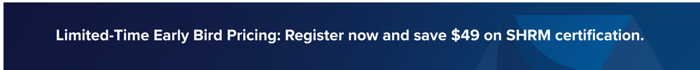 Limited-Time Early Bird Pricing: Register now and save on your path to SHRM certification. - 1